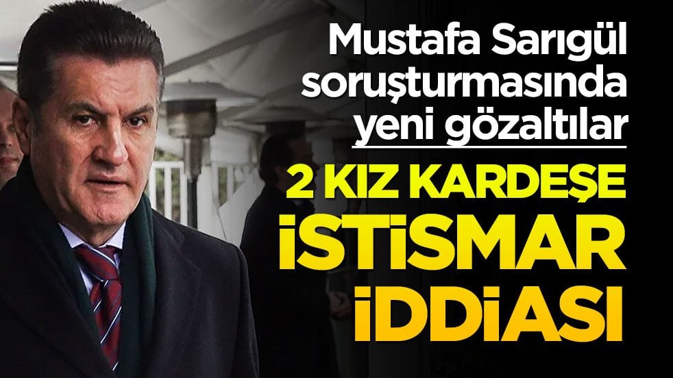 Mustafa Sarıgül soruşturmasında yeni gözaltılar! 2 kız kardeşe istismar iddiası