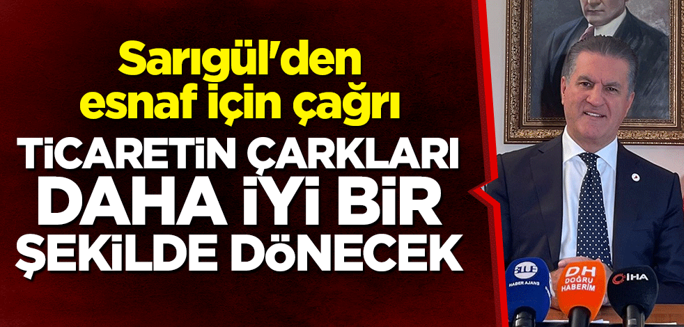 Mustafa Sarıgül'den esnaf için çağrı: Ticaretin çarkları daha iyi bir şekilde dönecek