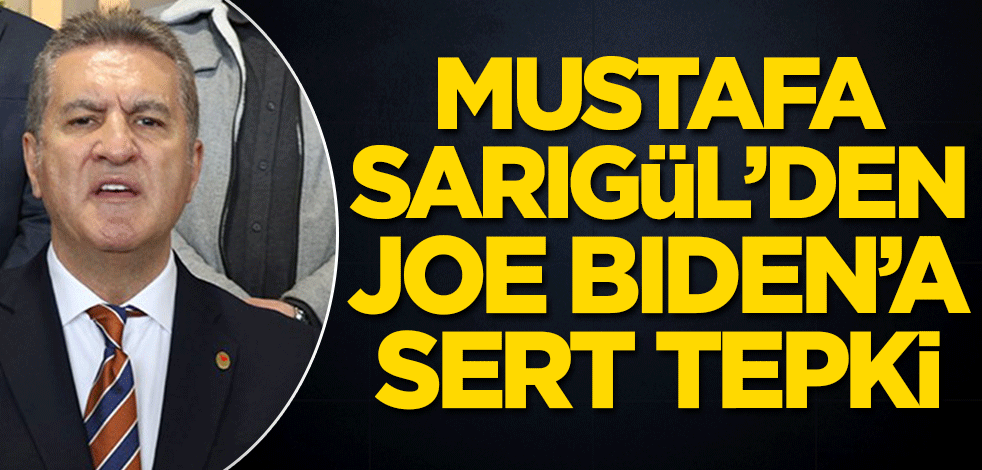 Mustafa Sarıgül’den Joe Biden’a sert tepki