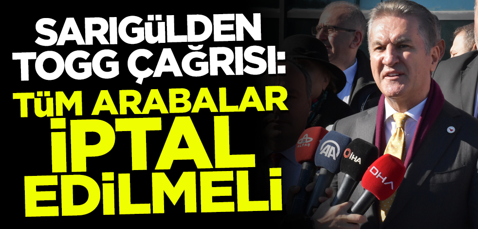 Mustafa Sarıgül'den TOGG çağrısı: Bütün arabalar iptal edilmeli!
