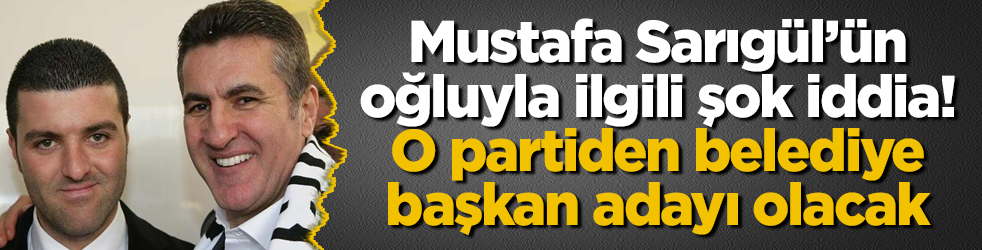 Mustafa Sarıgül’ün oğluyla ilgili şok iddia! O partiden belediye başkan adayı olacak