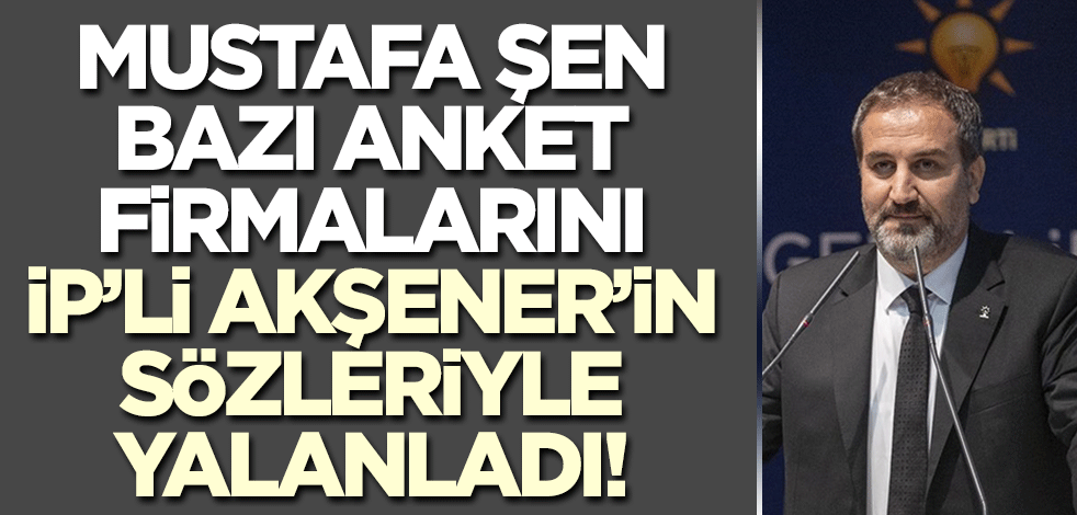 Mustafa Şen anket firmalarını böyle yalanladı! 'Sayın Akşener haklıydı'