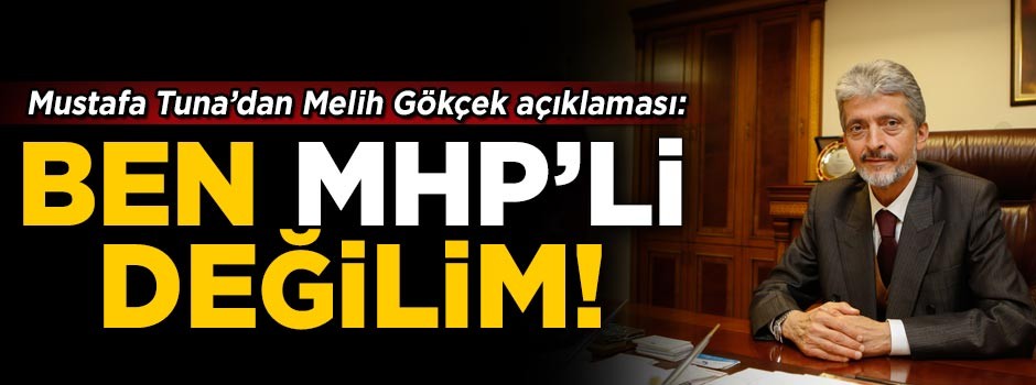 Mustafa Tuna'dan Melih Gökçek açıklaması! 'Ben MHP'li değilim'