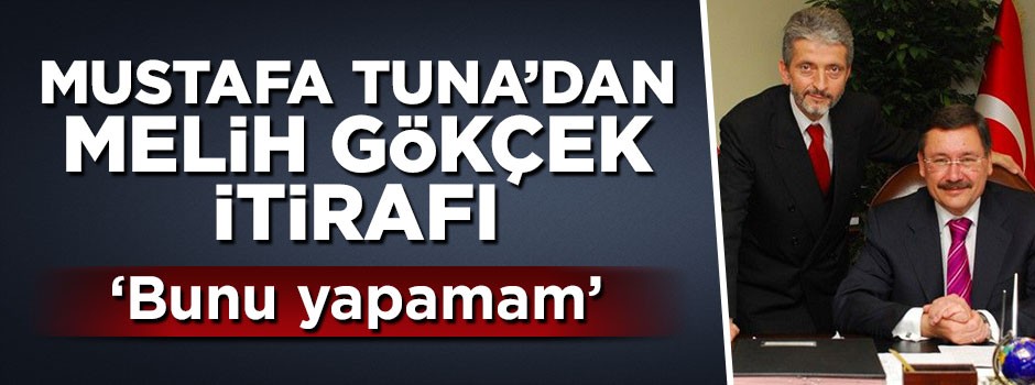 Mustafa Tuna'dan Melih Gökçek itirafı: Bunu yapamam