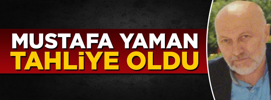 Mustafa Yaman tahliye oldu