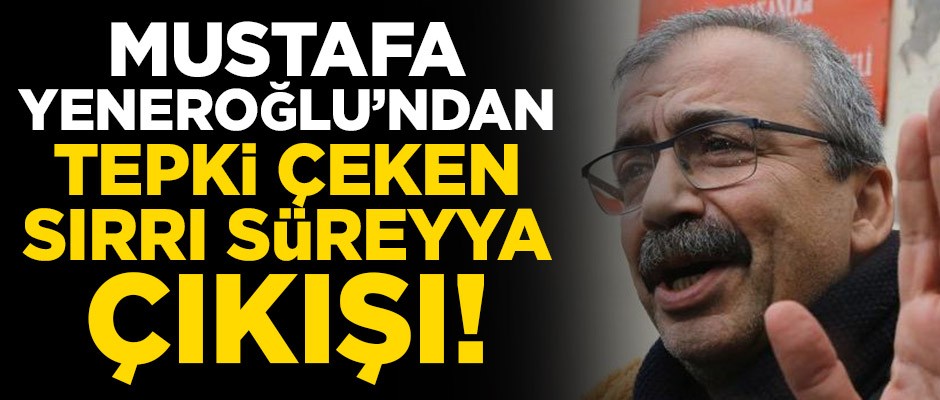 Mustafa Yeneroğlu’ndan tepki çeken Sırrı Süreyya çıkışı!