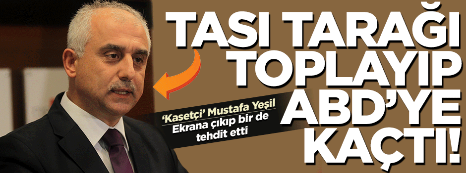 Mustafa Yeşil apar topar ABD’ye kaçtı!