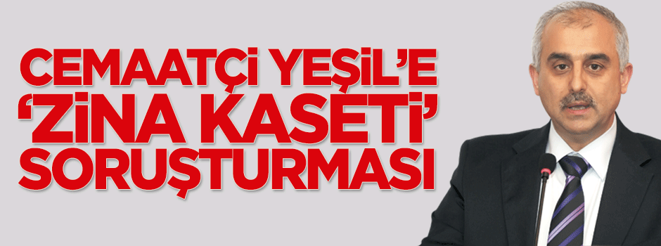 Mustafa Yeşil’e 'zina kaseti' soruşturması