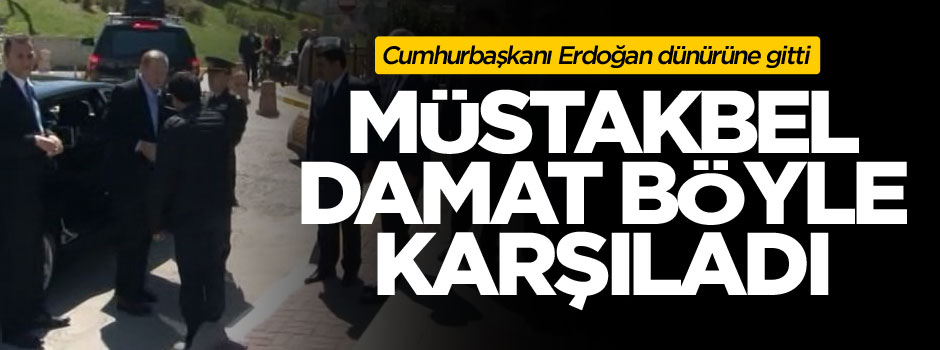 Müstakbel damat Erdoğan’ı elini öperek karşıladı