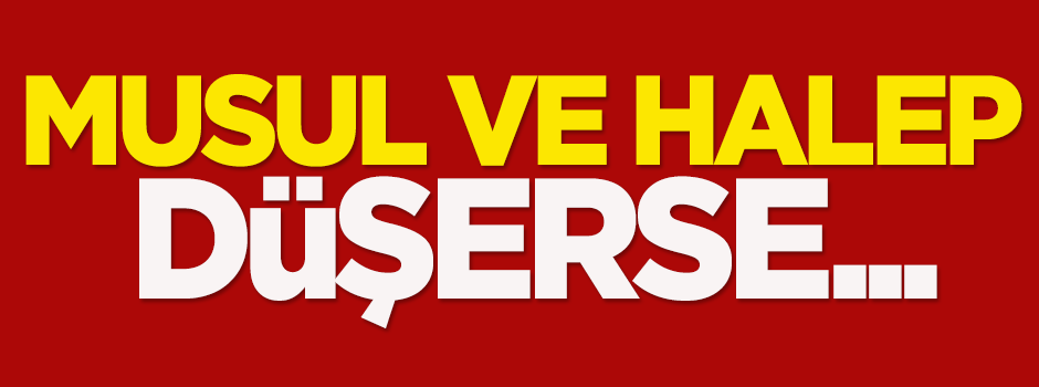 Musul ve Halep düşerse...