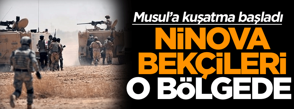 Musul’a kuşatma başladı Ninova Bekçileri o bölgede