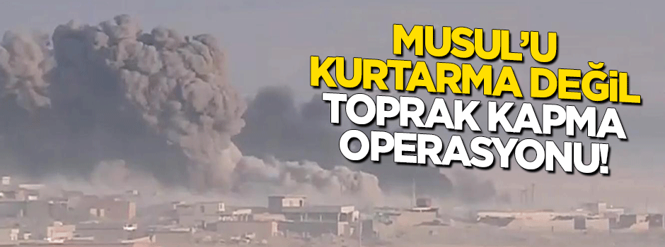 "Musul'u kurtarma değil, toprak kapma operasyonu!"