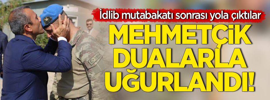 Mutabakat sonrası dualarla İdlib’e uğurlandılar