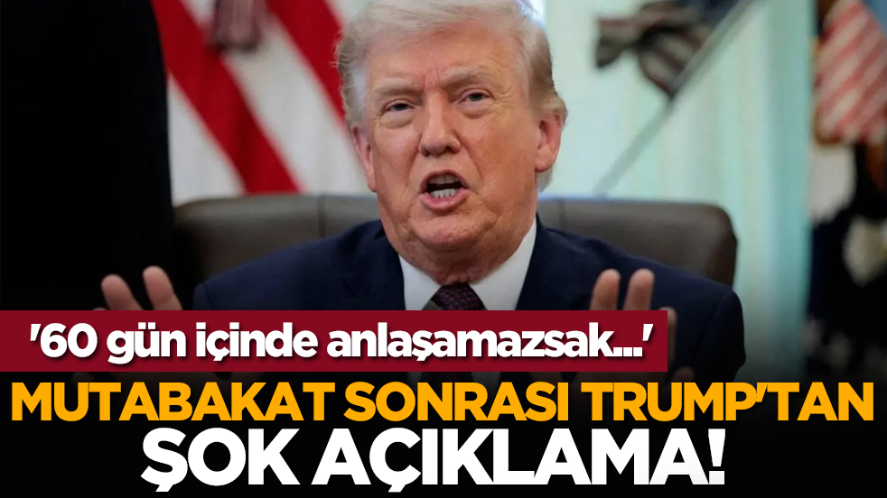 Mutabakat sonrası Trump'tan şok açıklama! '60 gün içinde anlaşamazsak...'