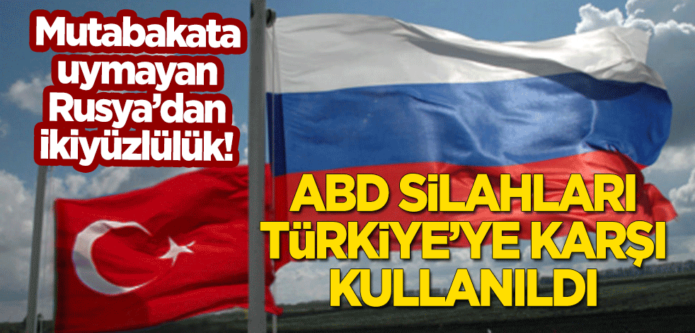 Mutabakata uymayan Rusya'dan ikiyüzlülük: ABD silahları Türkiye'ye karşı kullanıldı