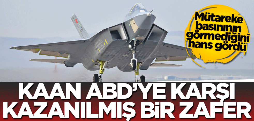 Mütareke basınının göremediğini hans gördü! KAAN, ABD’ye karşı kazanılmış bir zafer
