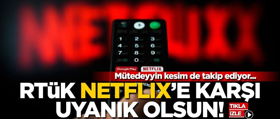 Mütedeyyin kesim de takip ediyor... RTÜK Netflix’e karşı uyanık olsun!
