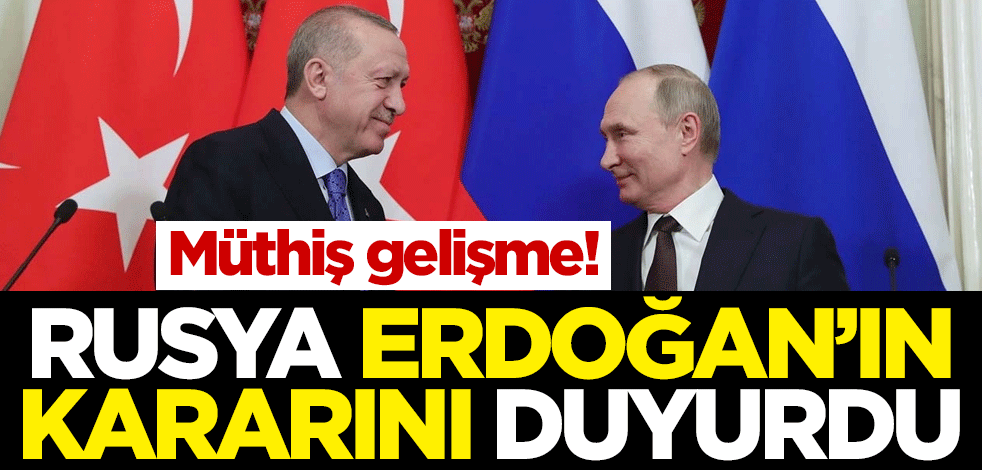 Müthiş gelişme! Rusya Erdoğan'ın kararını duyurdu
