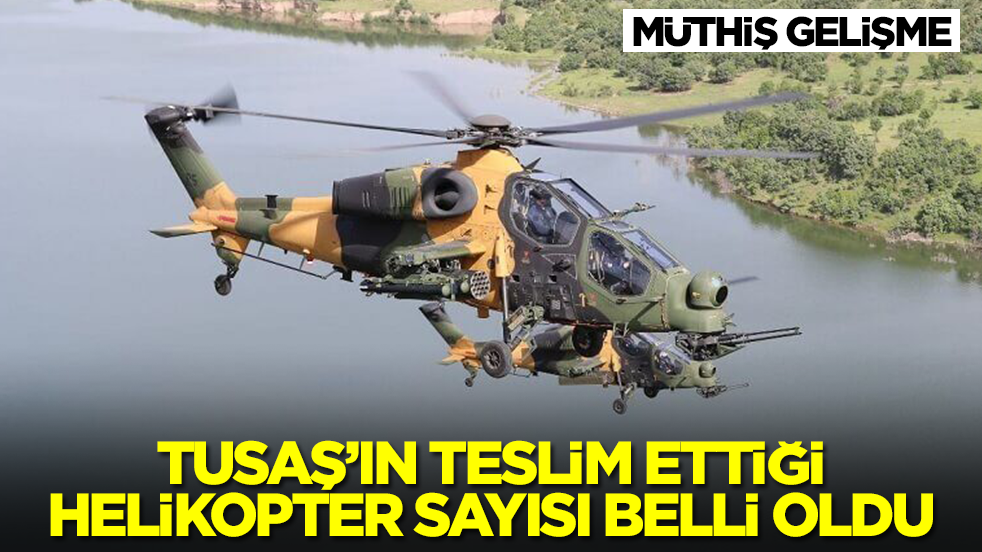 Müthiş gelişme! TUSAŞ'ın teslim ettiği helikopter sayısı belli oldu