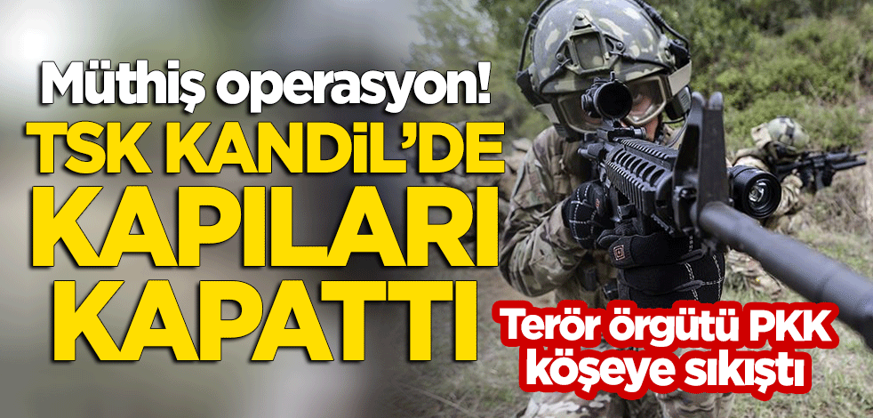Müthiş operasyon: TSK Kandil'de kapıları kapattı! Terör örgütü PKK köşeye sıkıştı