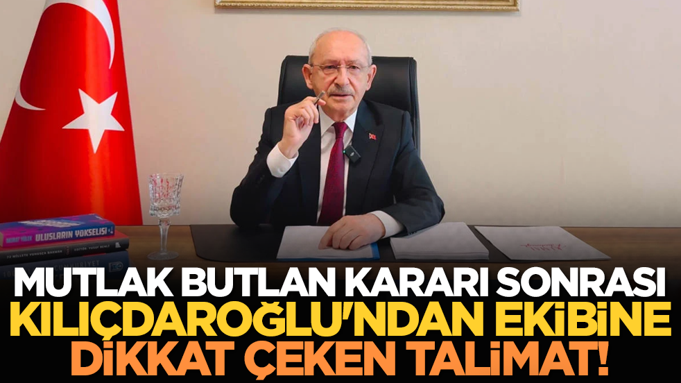 Mutlak butlan kararı sonrası Kılıçdaroğlu'ndan ekibine dikkat çeken talimat!