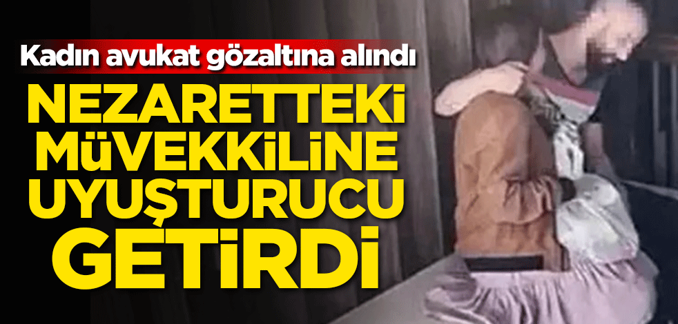 Müvekkiline uyuşturucu getirdi! Kadın avukat gözaltına alındı