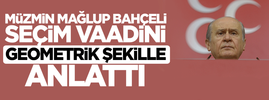 Müzmin mağlup Devlet Bahçeli'den geometrik seçim vaadi