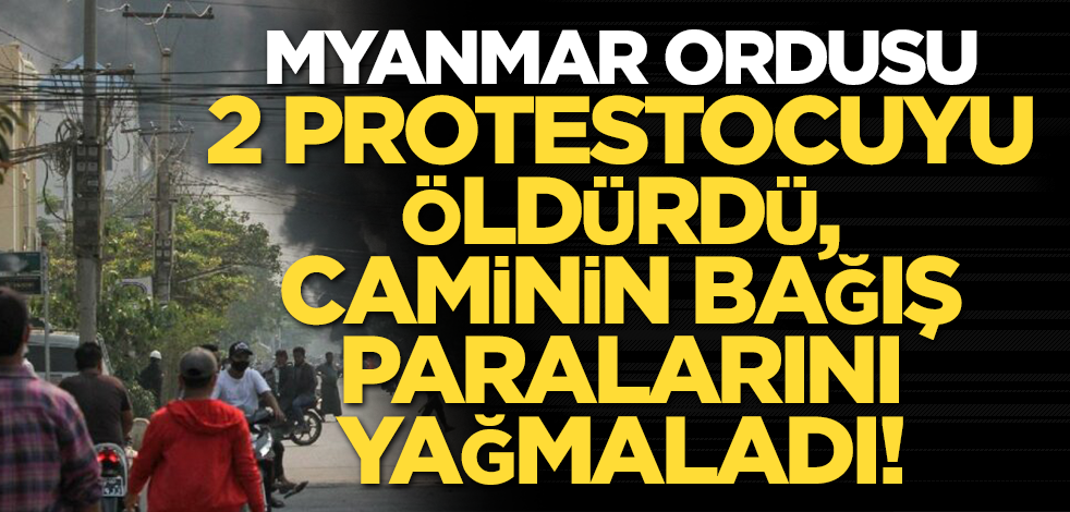 Myanmar ordusu 2 protestocuyu öldürdü, caminin bağış paralarını yağmaladı