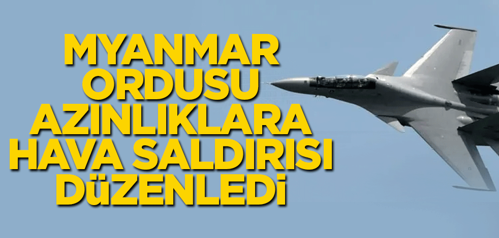 Myanmar ordusu azınlıklara hava saldırısı düzenledi