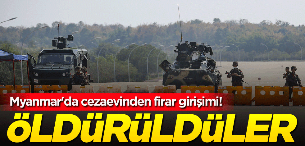 Myanmar'da cezaevinden firar girişimi! Öldürüldüler