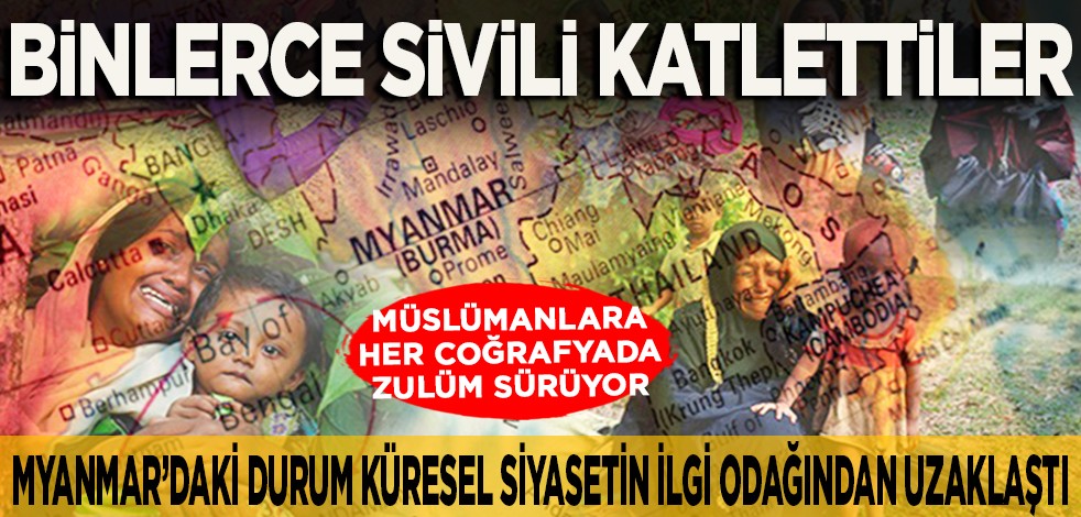 Myanmar’daki durum küresel siyasetin ilgi odağından uzaklaştı: Müslümanlara her coğrafyada zulüm sürüyor… Binlerce sivili katlettiler