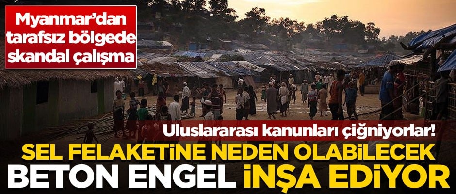 Myanmar'dan skandal uygulama! Tarafsız bölgeye beton engel örüyor