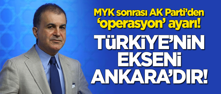 MYK sonrası Ömer Çelik'ten 'operasyon' ayarı: Türkiye'nin ekseni Ankara'dır!