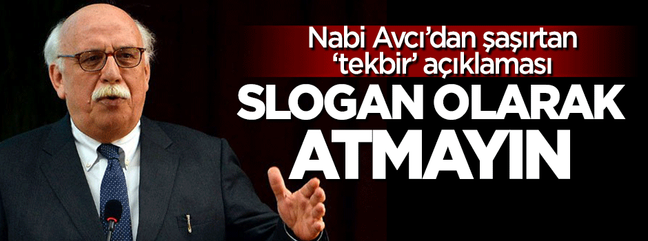 Nabi Avcı'dan tuhaf 'tekbir' uyarısı: Slogan olarak atmayın
