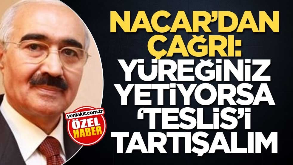 Nacar’dan çağrı: Yüreğiniz yetiyorsa ‘teslis’i tartışalım