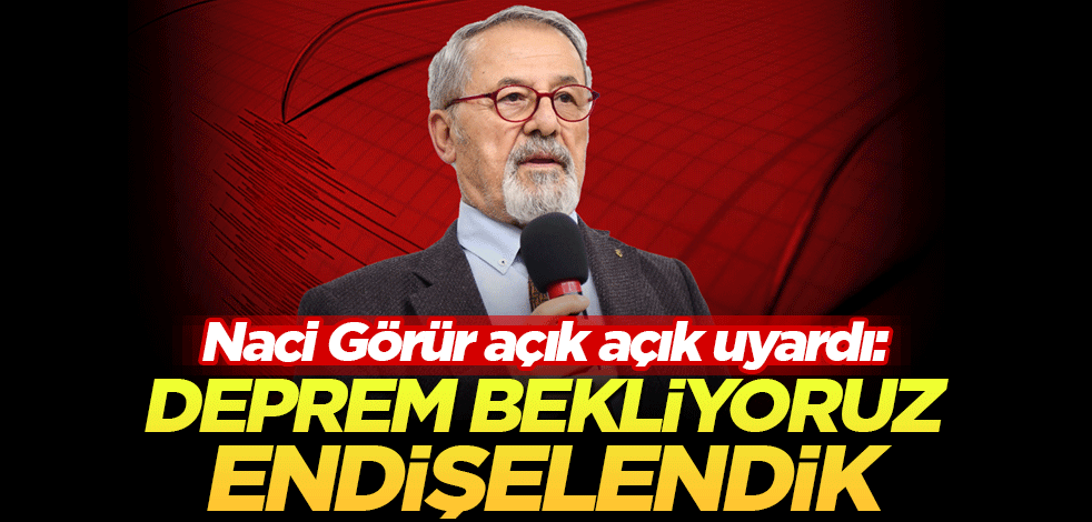 Naci Görür açık açık uyardı: Deprem bekliyoruz, endişelendik