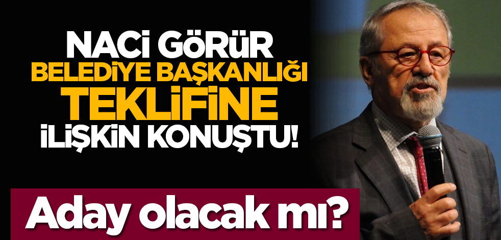 Naci Görür belediye başkanlığı teklifine ilişkin konuştu! Aday olacak mı?