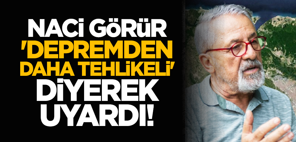 Naci Görür, 'Depremden daha tehlikeli' diyerek uyardı!