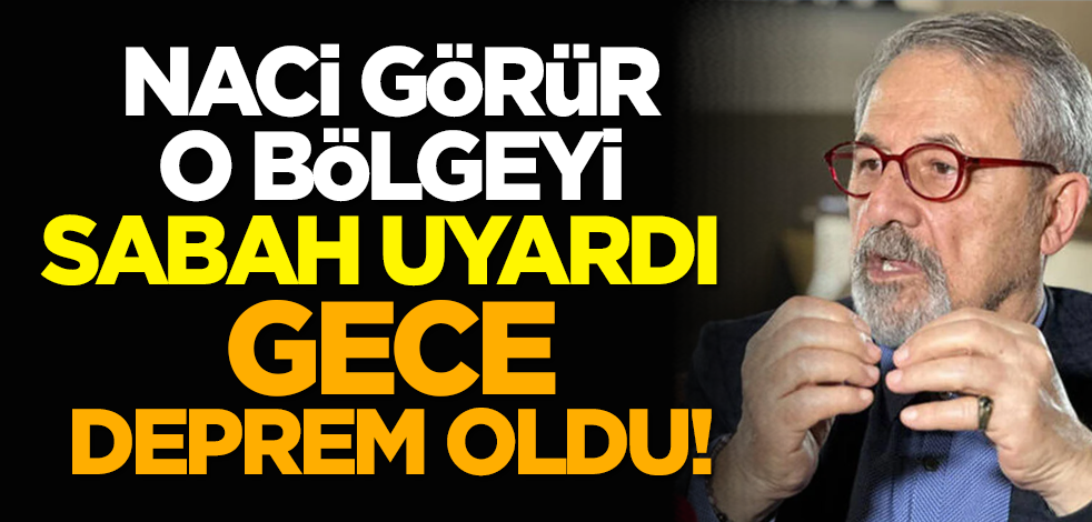 Naci Görür o bölgeyi sabah uyardı gece deprem oldu!