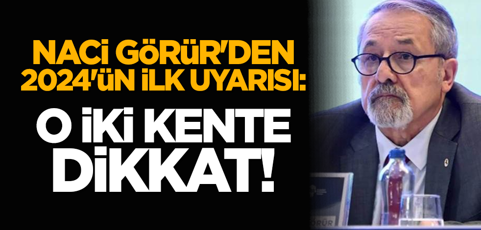 Naci Görür'den 2024'ün ilk uyarısı: O iki kente dikkat!