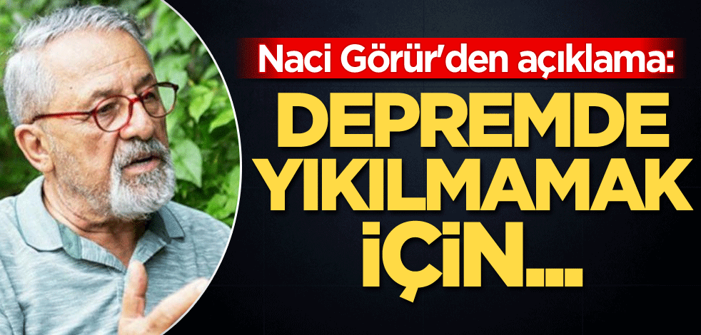 Naci Görür'den açıklama: Depremde yıkılmamak için...