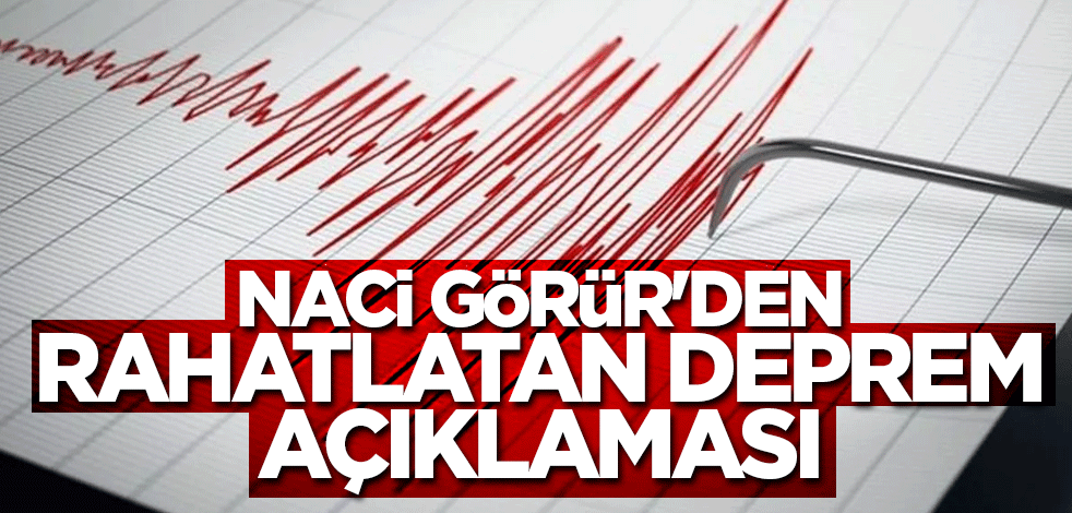 Naci Görür'den bu sefer rahatlatan açıklama geldi