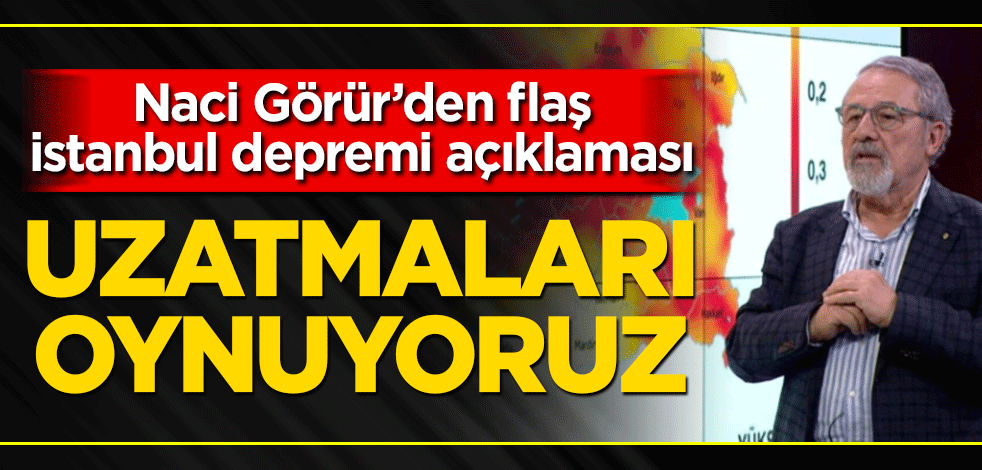 Naci Görür’den flaş İstanbul depremi açıklaması! Uzatmaları oynuyoruz