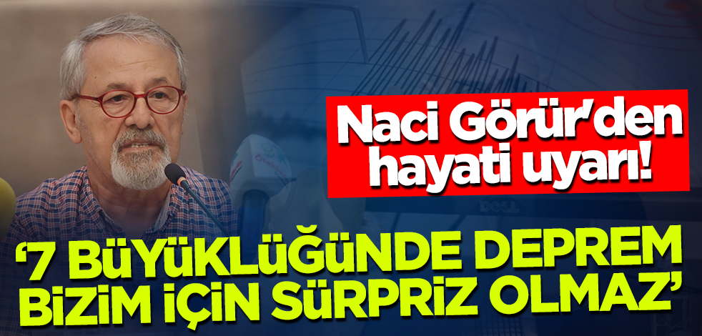 Naci Görür'den hayati uyarı! '7 büyüklüğünde deprem bizim için sürpriz olmaz'