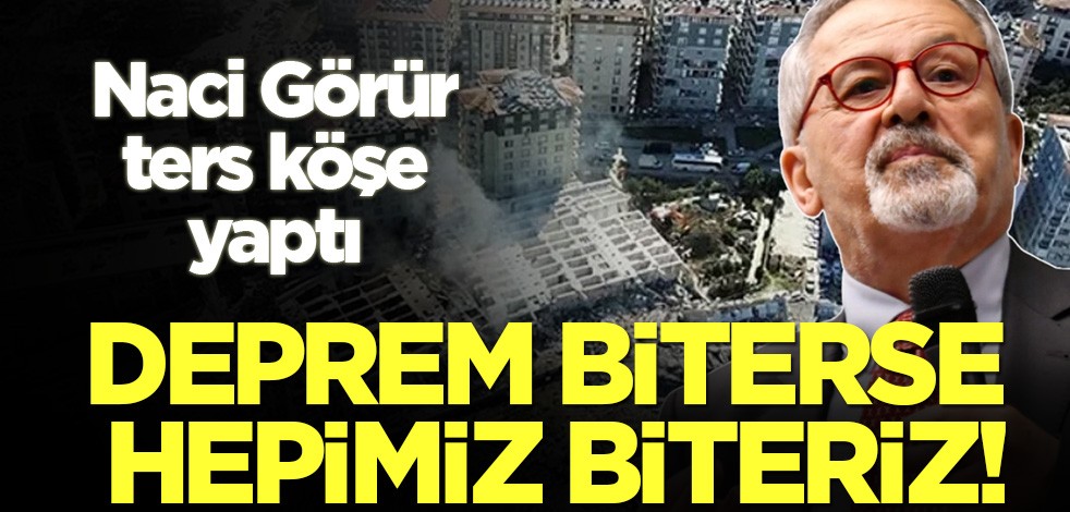 Naci Görür'den ilginç çıkış: Deprem biterse hepimiz biteriz!