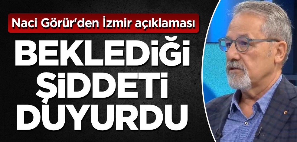 Naci Görür'den İzmir açıklaması! Beklediği şiddeti duyurdu