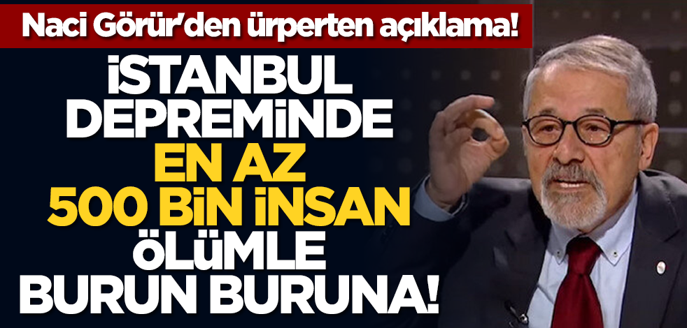 Naci Görür'den ürperten açıklama! İstanbul depreminde en az 500 bin insan ölümle burun buruna