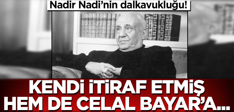 Nadir Nadi'nin dalkavukluğu! Kendi itiraf etmiş, hem de Celal Bayar'a..