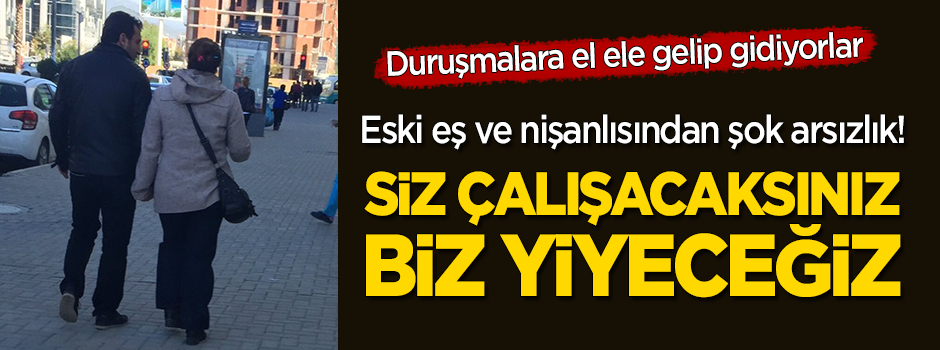 Nafaka arttırma davasına gelen eski eşin nişanlısından şok sözler: "Siz çalışacaksınız, biz de yiyeceğiz"