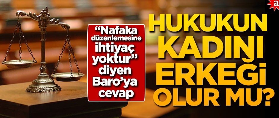 "Nafaka düzenlemesine ihtiyaç yoktur" diyen Baro’ya cevap: Hukukun kadını erkeği olur mu?